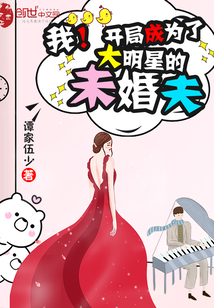 我！开局成为了大明星的未婚夫" width="120" height="150"